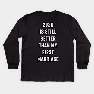 2020 Is Still Better Than My First Marriage Kids Long Sleeve T-Shirt